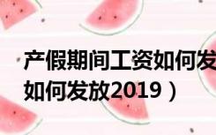 产假期间工资如何发放2022（产假期间工资如何发放2019）