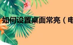 如何设置桌面常亮（电脑桌面常亮怎么设置）