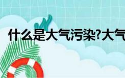 什么是大气污染?大气污染物分为哪些种类?