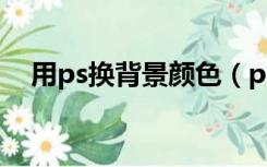 用ps换背景颜色（ps怎么修改背景颜色）