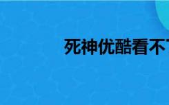 死神优酷看不了（死神优酷）