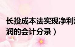 长投成本法实现净利润的会计分录（实现净利润的会计分录）