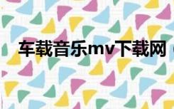 车载音乐mv下载网（车载mtv歌曲下载）