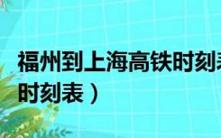 福州到上海高铁时刻表最新（福州到上海高铁时刻表）