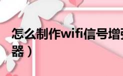 怎么制作wifi信号增强器（自制wifi信号增强器）