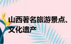 山西著名旅游景点、红色基地,物质和非物质文化遗产