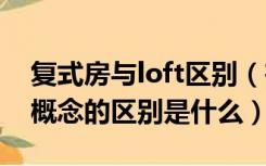 复式房与loft区别（在住宅中LOFT和复式的概念的区别是什么）