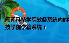 闽南科技学院教务系统内的学籍系统（福建师范大学闽南科技学院学籍系统）