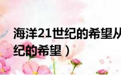 海洋21世纪的希望从哪三个方面（海洋21世纪的希望）