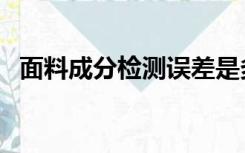 面料成分检测误差是多少（面料成分检测）