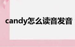 candy怎么读音发音 音标（candy怎么读）