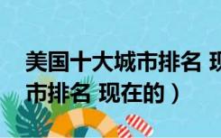 美国十大城市排名 现在的名字（美国十大城市排名 现在的）