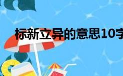 标新立异的意思10字（标新立异的意思）