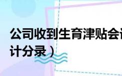 公司收到生育津贴会计分录（收到生育津贴会计分录）