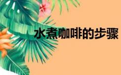 水煮咖啡的步骤（煮咖啡的步骤）