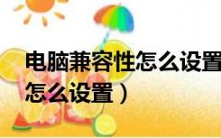 电脑兼容性怎么设置qq浏览器（电脑兼容性怎么设置）