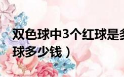 双色球中3个红球是多少钱（双色球中三个红球多少钱）