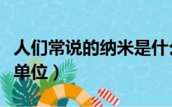 人们常说的纳米是什么单位（纳米是一种什么单位）