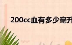 200cc血有多少毫升（200cc是几毫升）