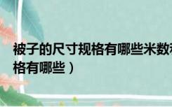 被子的尺寸规格有哪些米数和尺的对应数据（被子的尺寸规格有哪些）