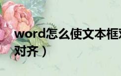 word怎么使文本框对齐（word文本框怎么对齐）