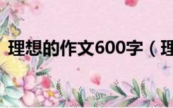 理想的作文600字（理想与现实作文600字）