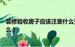 装修验收房子应该注意什么安全（装修验收房子应该注意什么）