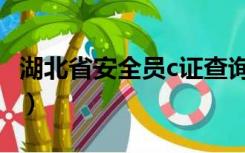 湖北省安全员c证查询（湖南省安全员c证查询）