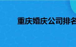 重庆婚庆公司排名前十（重庆婚庆）