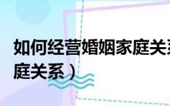 如何经营婚姻家庭关系案例（如何经营婚姻家庭关系）