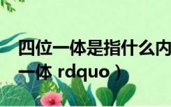 四位一体是指什么内容（什么是 ldquo 四位一体 rdquo）