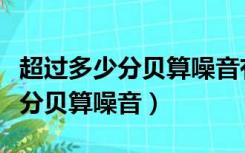 超过多少分贝算噪音有害工作环境（超过多少分贝算噪音）