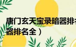 唐门玄天宝录暗器排名（斗罗大陆玄天宝录暗器排名全）