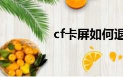 cf卡屏如何退出（cf卡屏）