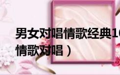 男女对唱情歌经典100首（19最好听的男女情歌对唱）