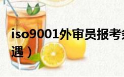 iso9001外审员报考条件（iso9001外审员待遇）