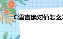 C语言绝对值怎么写（c语言绝对值）