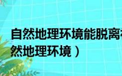 自然地理环境能脱离社会生产而发生作用（自然地理环境）