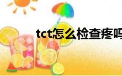 tct怎么检查疼吗（tct怎么检查）