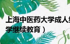 上海中医药大学成人继续教育（上海中医药大学继续教育）