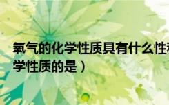 氧气的化学性质具有什么性和什么性（下列描述属于氧气化学性质的是）