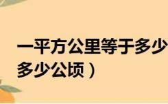 一平方公里等于多少公顷a（一平方公里等于多少公顷）