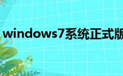 windows7系统正式版（windows7正式版）