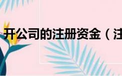 开公司的注册资金（注册公司需要多少资金）