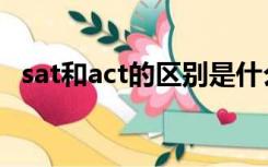 sat和act的区别是什么（sat和act的区别）