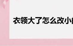 衣领大了怎么改小的隐形针法（衣领）