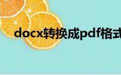 docx转换成pdf格式（docx转换成pdf）