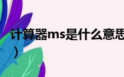 计算器ms是什么意思（计算器mc是什么意思）