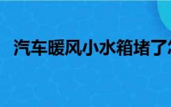 汽车暖风小水箱堵了怎么清洗（汽车暖风）