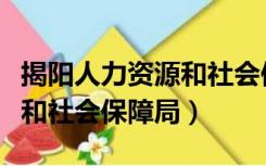 揭阳人力资源和社会保障局（揭阳市人力资源和社会保障局）